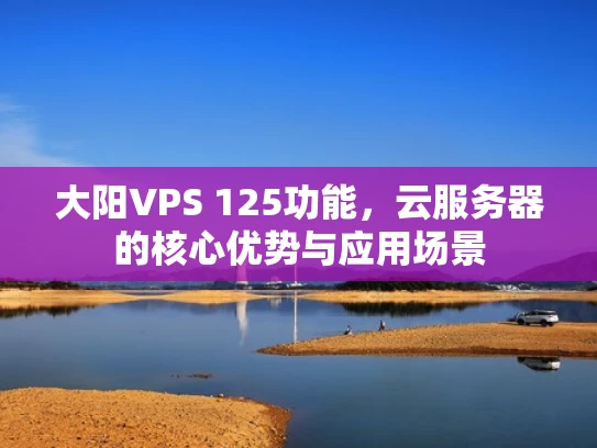 大阳VPS 125功能，云服务器的核心优势与应用场景