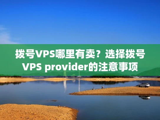 拨号VPS哪里有卖？选择拨号VPS provider的注意事项
