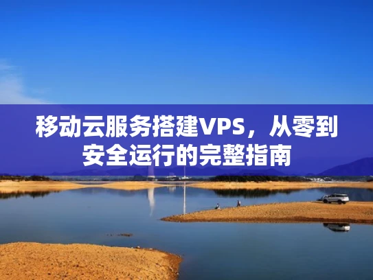 移动云服务搭建VPS，从零到安全运行的完整指南