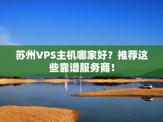 苏州VPS主机哪家好？推荐这些靠谱服务商！