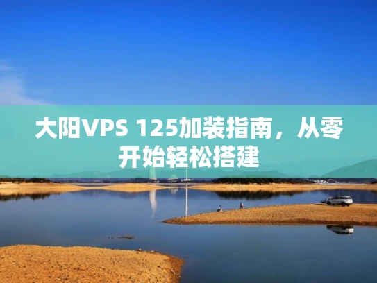 大阳VPS 125加装指南，从零开始轻松搭建