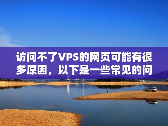 访问不了VPS的网页可能有很多原因，以下是一些常见的问题和解决方法