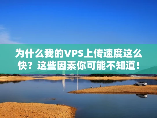 为什么我的VPS上传速度这么快？这些因素你可能不知道！