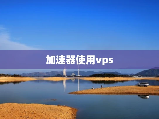 加速器使用vps