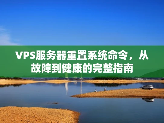 VPS服务器重置系统命令，从故障到健康的完整指南