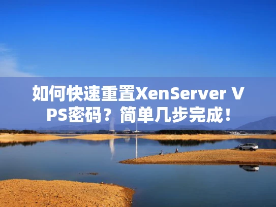 如何快速重置XenServer VPS密码？简单几步完成！