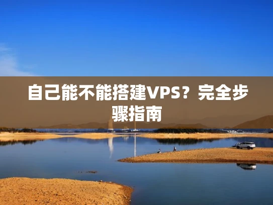 自己能不能搭建VPS？完全步骤指南