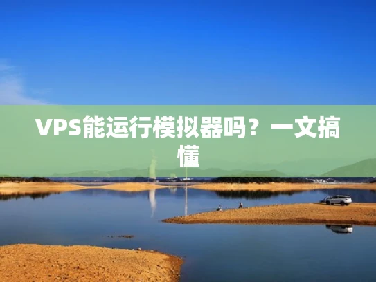 VPS能运行模拟器吗？一文搞懂