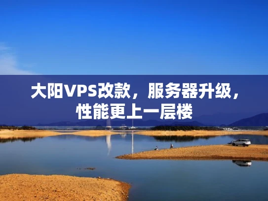 大阳VPS改款，服务器升级，性能更上一层楼