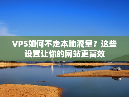 VPS如何不走本地流量？这些设置让你的网站更高效