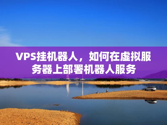 VPS挂机器人，如何在虚拟服务器上部署机器人服务