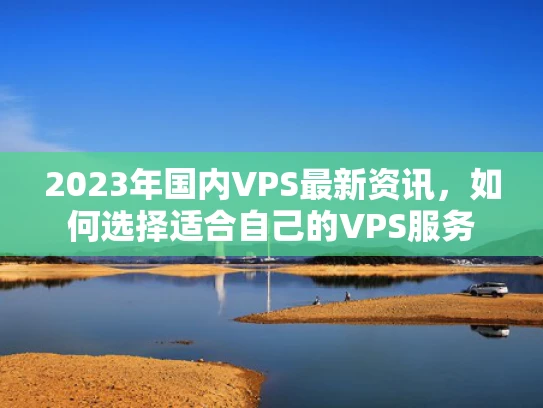 2023年国内VPS最新资讯，如何选择适合自己的VPS服务