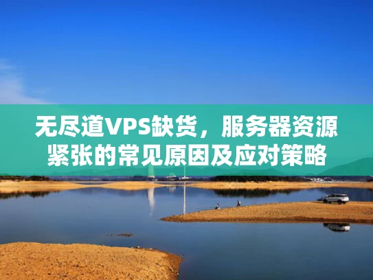 无尽道VPS缺货，服务器资源紧张的常见原因及应对策略