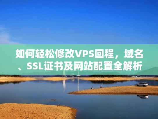 如何轻松修改VPS回程，域名、SSL证书及网站配置全解析