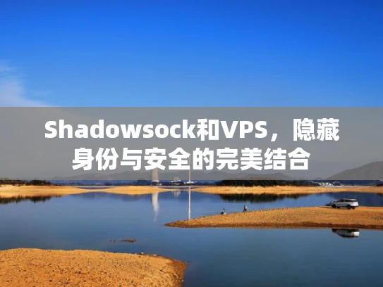 Shadowsock和VPS，隐藏身份与安全的完美结合