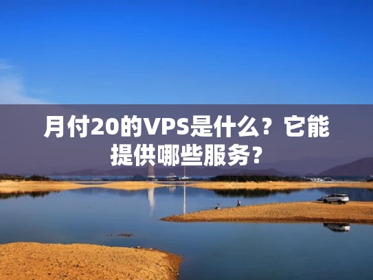 月付20的VPS是什么？它能提供哪些服务？