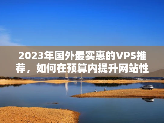 2023年国外最实惠的VPS推荐，如何在预算内提升网站性能