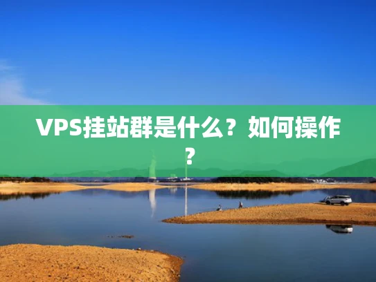 VPS挂站群是什么？如何操作？