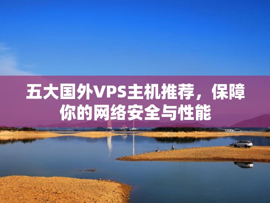 五大国外VPS主机推荐，保障你的网络安全与性能