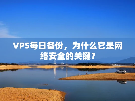 VPS每日备份，为什么它是网络安全的关键？