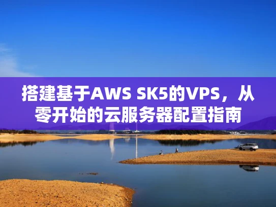 搭建基于AWS SK5的VPS，从零开始的云服务器配置指南