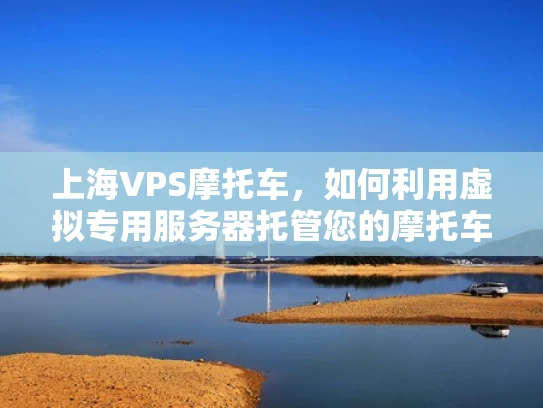 上海VPS摩托车，如何利用虚拟专用服务器托管您的摩托车业务
