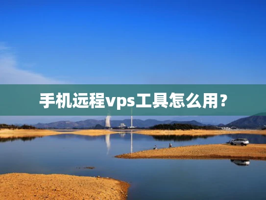 手机远程vps工具怎么用？