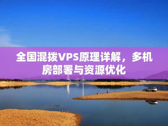 全国混拨VPS原理详解，多机房部署与资源优化