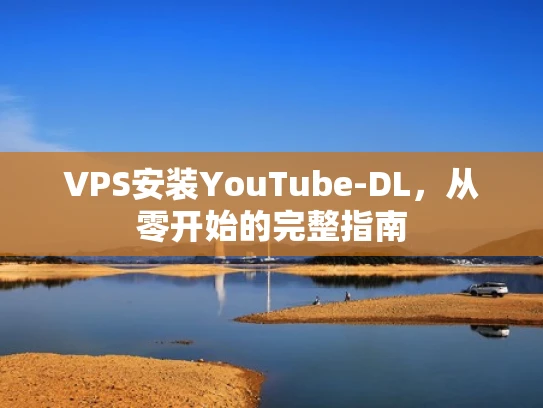 VPS安装YouTube-DL，从零开始的完整指南