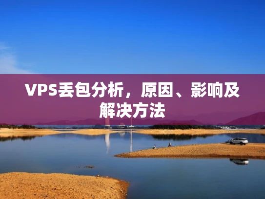 VPS丢包分析，原因、影响及解决方法