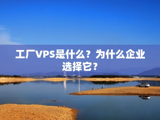 工厂VPS是什么？为什么企业选择它？