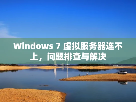 Windows 7 虚拟服务器连不上，问题排查与解决