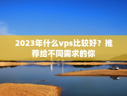 2023年什么vps比较好？推荐给不同需求的你