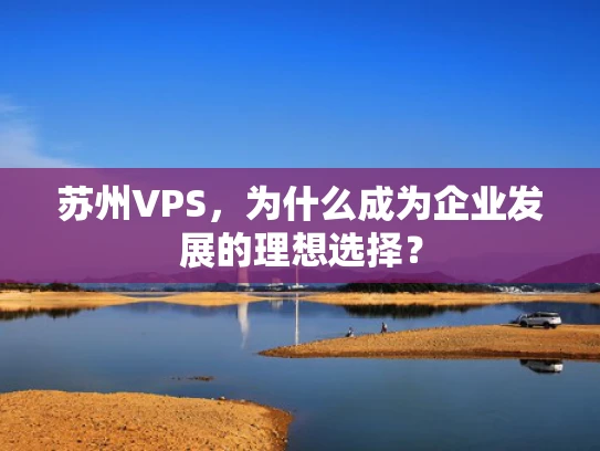 苏州VPS，为什么成为企业发展的理想选择？