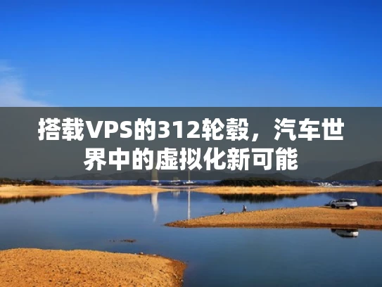 搭载VPS的312轮毂，汽车世界中的虚拟化新可能