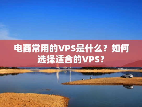 电商常用的VPS是什么？如何选择适合的VPS？