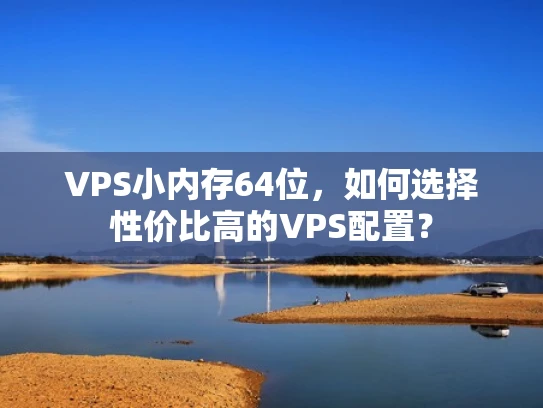 VPS小内存64位，如何选择性价比高的VPS配置？