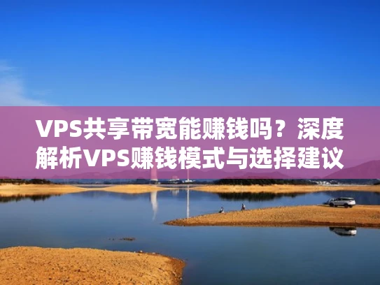 VPS共享带宽能赚钱吗？深度解析VPS赚钱模式与选择建议
