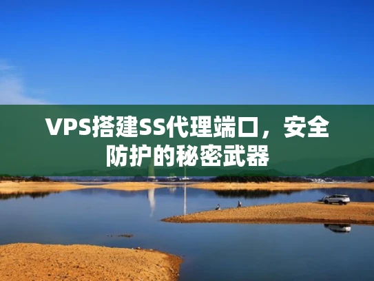 VPS搭建SS代理端口，安全防护的秘密武器