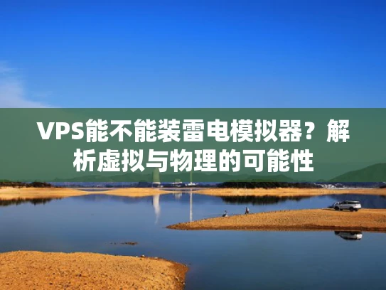 VPS能不能装雷电模拟器？解析虚拟与物理的可能性