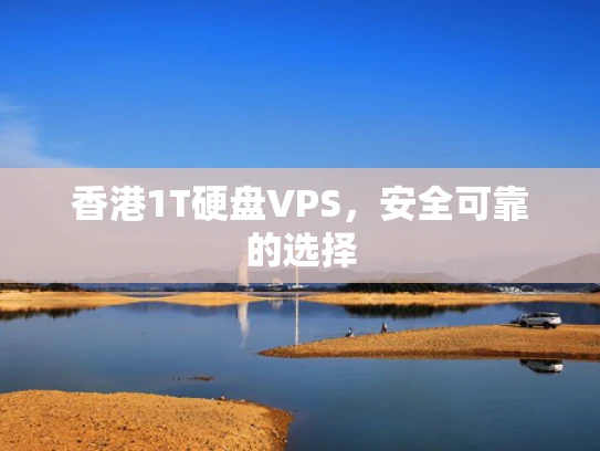 香港1T硬盘VPS，安全可靠的选择