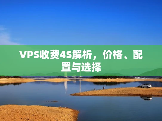 VPS收费4S解析，价格、配置与选择