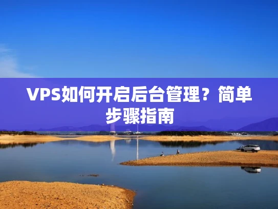VPS如何开启后台管理？简单步骤指南