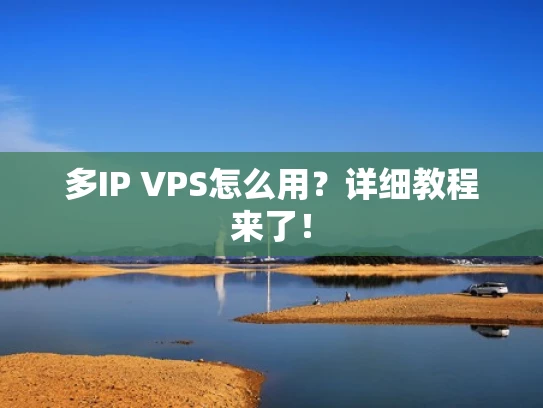 多IP VPS怎么用？详细教程来了！