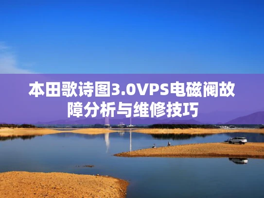 本田歌诗图3.0VPS电磁阀故障分析与维修技巧