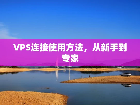 VPS连接使用方法，从新手到专家