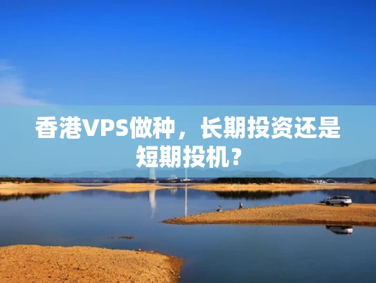 香港VPS做种，长期投资还是短期投机？