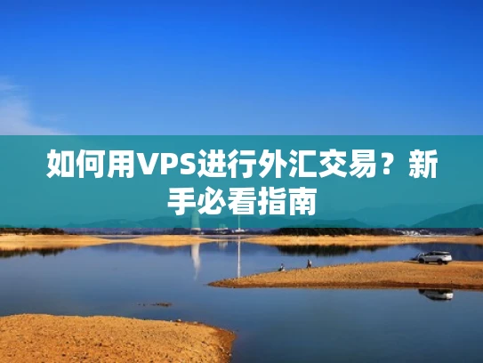 如何用VPS进行外汇交易？新手必看指南