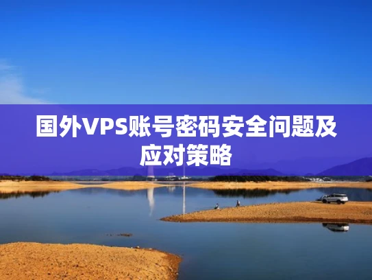 国外VPS账号密码安全问题及应对策略