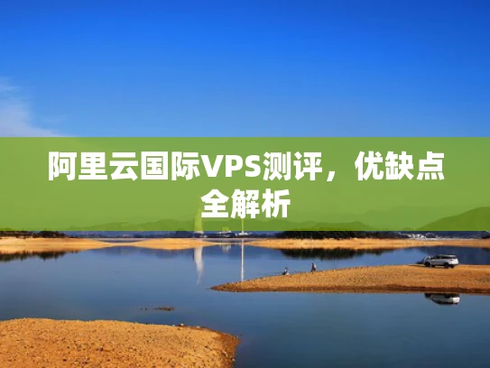 阿里云国际VPS测评，优缺点全解析